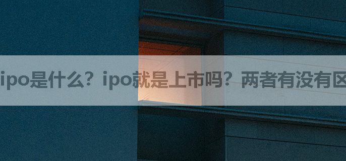 ipo是什么？ipo就是上市吗？两者有没有区别