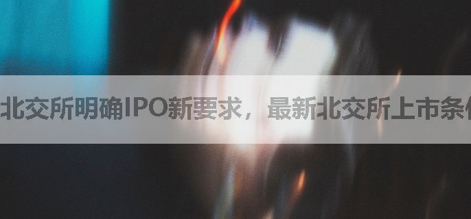 北交所明确IPO新要求，最新北交所上市条件详解！