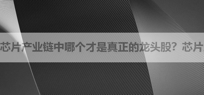 芯片产业链中哪个才是真正的龙头股？芯片产业龙头股一览！