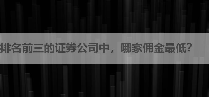 排名前三的证券公司中，哪家佣金最低？