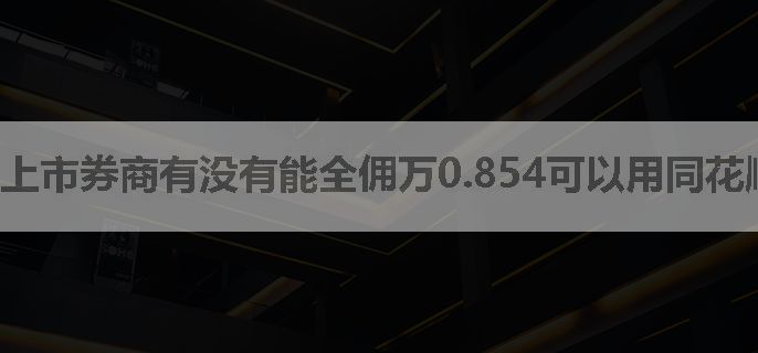 上市券商有没有能全佣万0.854可以用同花顺的?