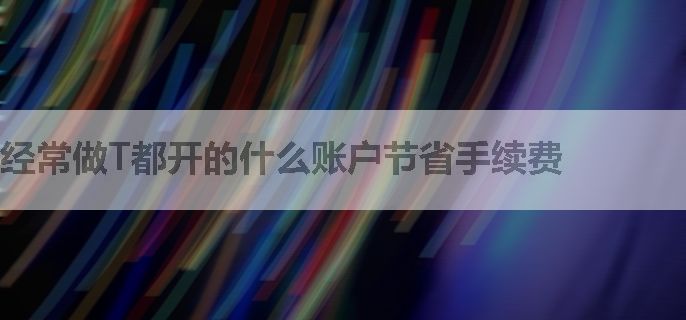 经常做T都开的什么账户节省手续费