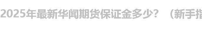 2025年最新华闻期货保证金多少？（新手指南）