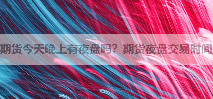 期货今天晚上有夜盘吗？期货夜盘交易时间啥时候？