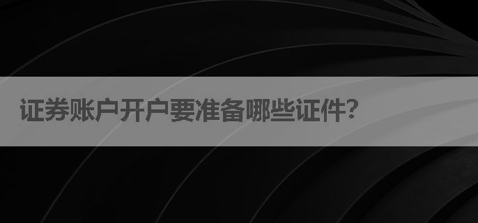 证券账户开户要准备哪些证件？
