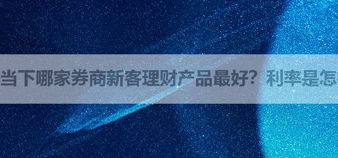 当下哪家券商新客理财产品最好？利率是怎样的？