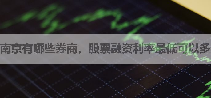 南京有哪些券商，股票融资利率最低可以多少