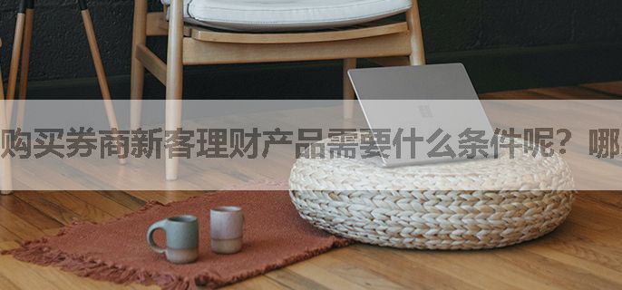 购买券商新客理财产品需要什么条件呢？哪家券商比较好？