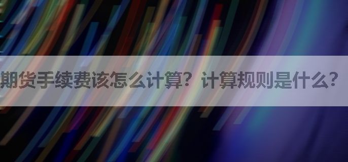 期货手续费该怎么计算？计算规则是什么？