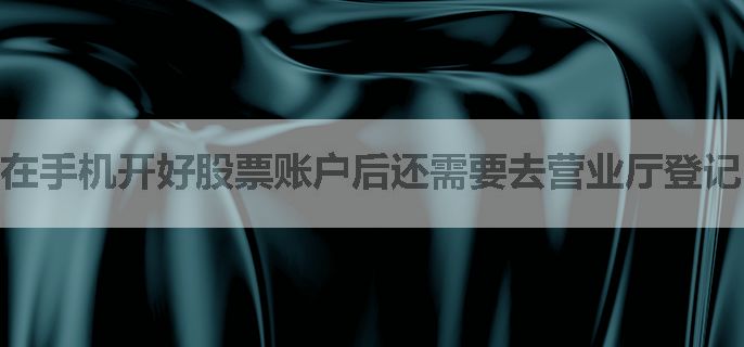 在手机开好股票账户后还需要去营业厅登记吗，求老师指点