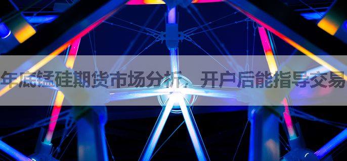 年底锰硅期货市场分析，开户后能指导交易吗？