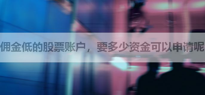 佣金低的股票账户，要多少资金可以申请呢