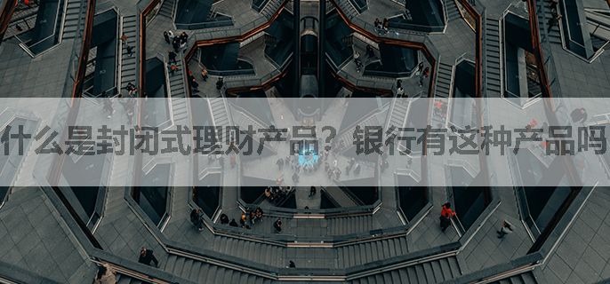 什么是封闭式理财产品？银行有这种产品吗？收益如何？