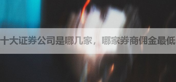 十大证券公司是哪几家，哪家券商佣金最低，怎么开通？