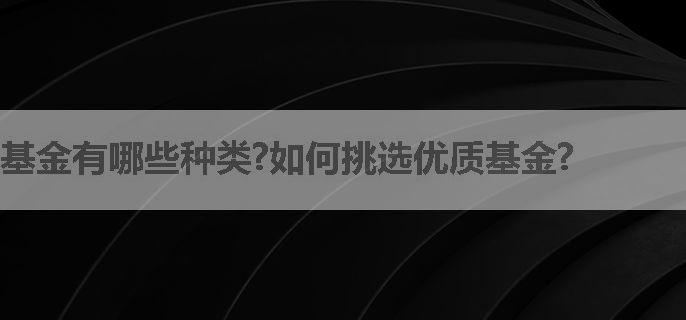 基金有哪些种类?如何挑选优质基金?