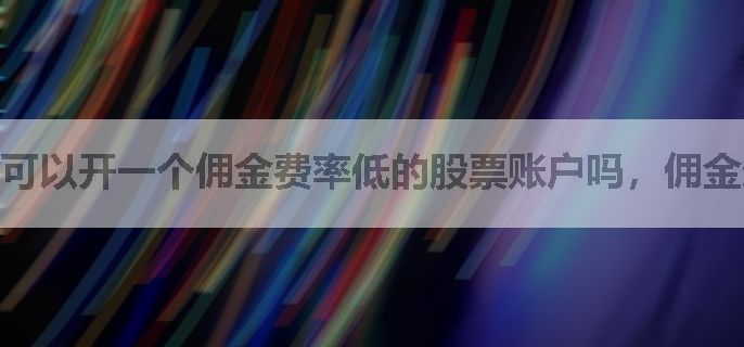 可以开一个佣金费率低的股票账户吗，佣金最低万几