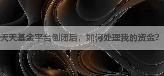 天天基金平台倒闭后，如何处理我的资金？