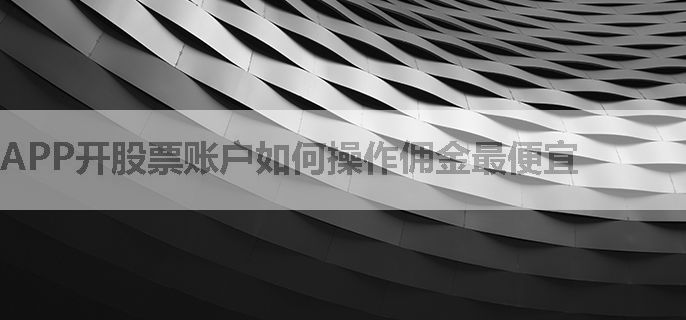 APP开股票账户如何操作佣金最便宜