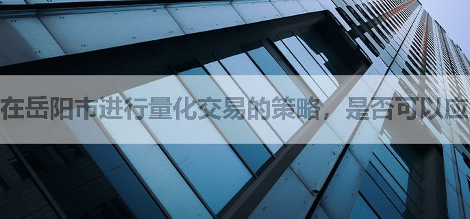 在岳阳市进行量化交易的策略，是否可以应用到融资融券交易中？