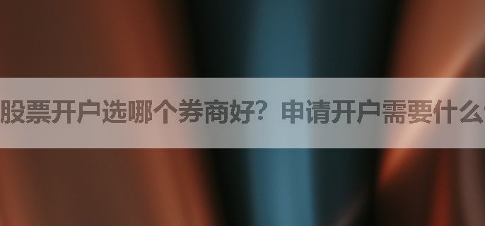 股票开户选哪个券商好？申请开户需要什么证件？