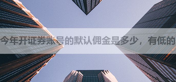 今年开证券账号的默认佣金是多少，有低的吗