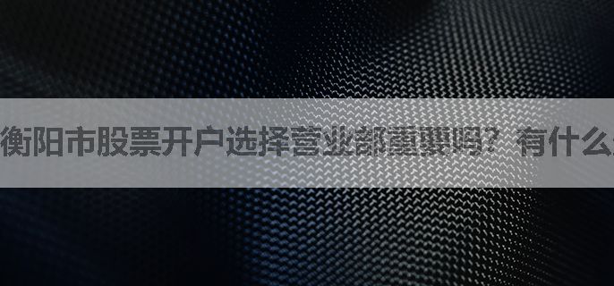 衡阳市股票开户选择营业部重要吗？有什么影响？