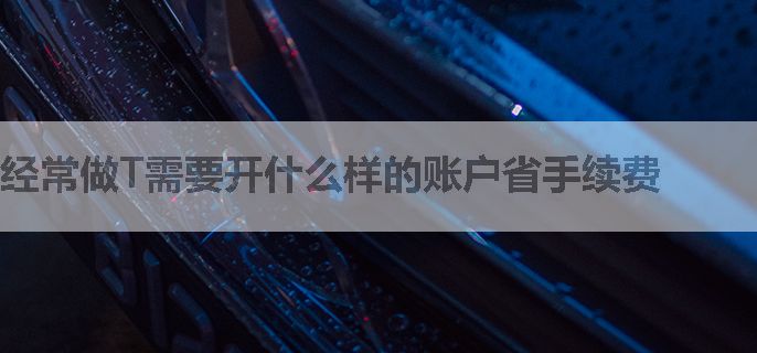 经常做T需要开什么样的账户省手续费