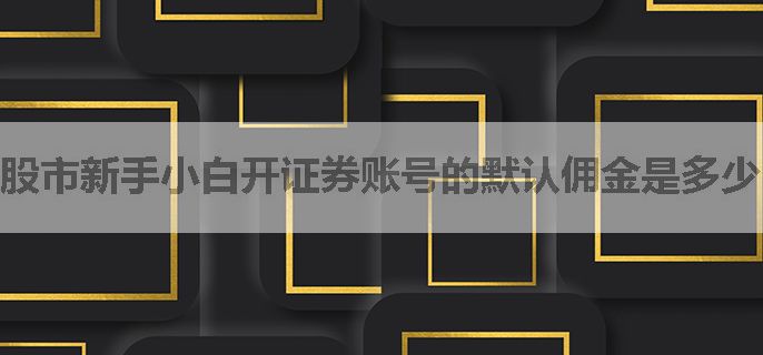 股市新手小白开证券账号的默认佣金是多少，有低的吗