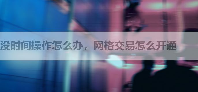 没时间操作怎么办，网格交易怎么开通