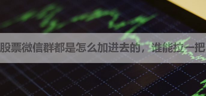 股票微信群都是怎么加进去的，谁能拉一把