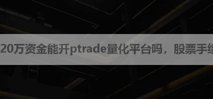 20万资金能开ptrade量化平台吗，股票手续费多少