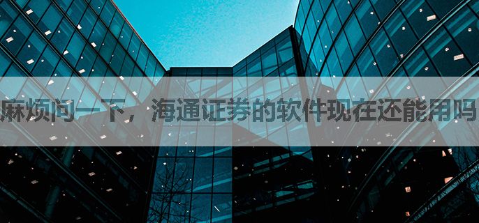 麻烦问一下，海通证券的软件现在还能用吗？