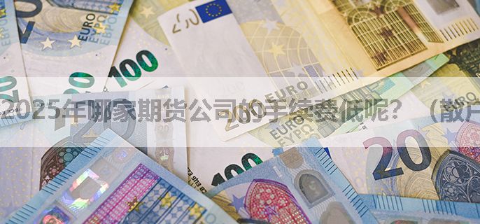 2025年哪家期货公司的手续费低呢？（散户震惊）