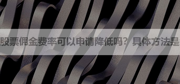 股票佣金费率可以申请降低吗？具体方法是怎样的？