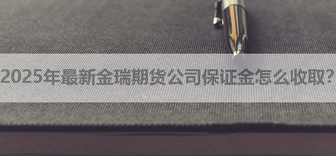 2025年最新金瑞期货公司保证金怎么收取？（划重点）
