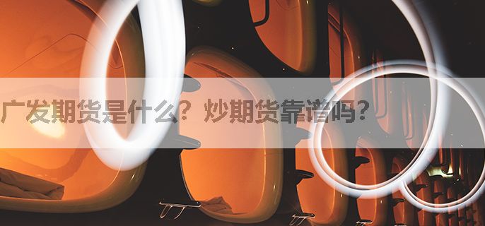 广发期货是什么？炒期货靠谱吗？