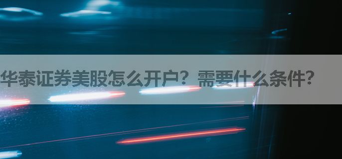 华泰证券美股怎么开户？需要什么条件？