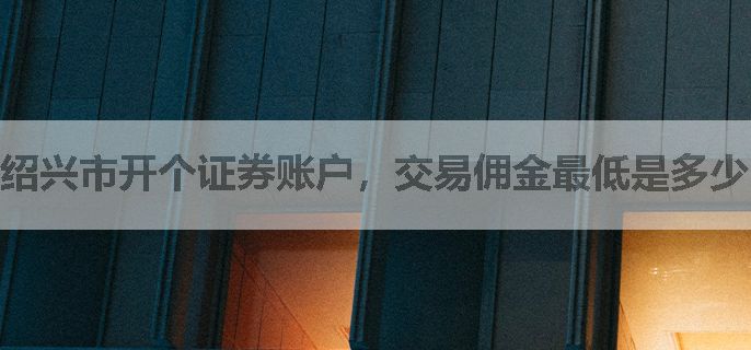 绍兴市开个证券账户，交易佣金最低是多少？