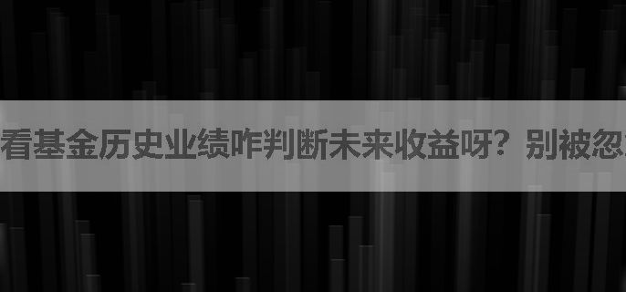 看基金历史业绩咋判断未来收益呀？别被忽悠！