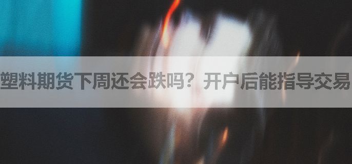 塑料期货下周还会跌吗？开户后能指导交易吗？