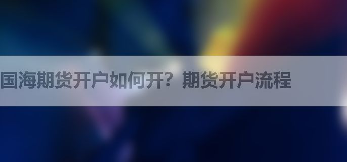 国海期货开户如何开？期货开户流程