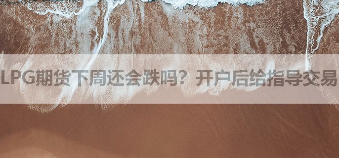 LPG期货下周还会跌吗？开户后给指导交易吗？