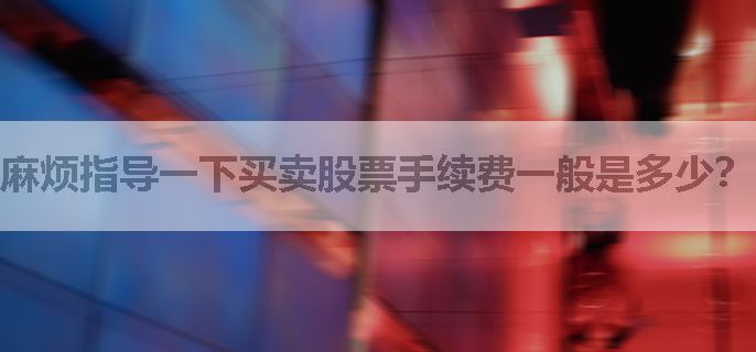 麻烦指导一下买卖股票手续费一般是多少？
