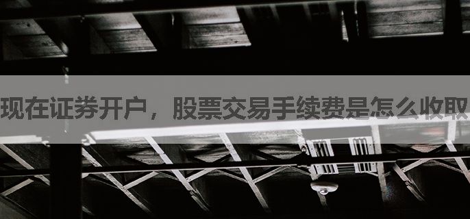 现在证券开户，股票交易手续费是怎么收取的？