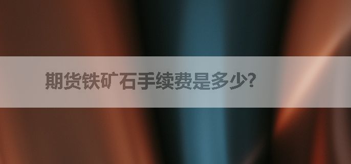 期货铁矿石手续费是多少?