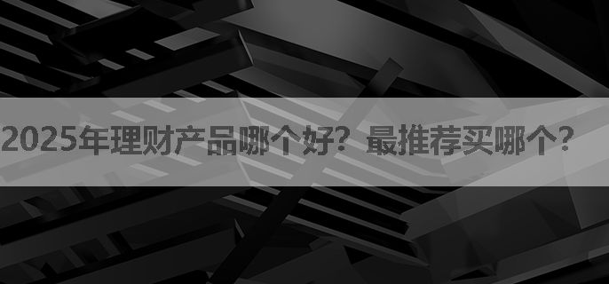 2025年理财产品哪个好？最推荐买哪个？