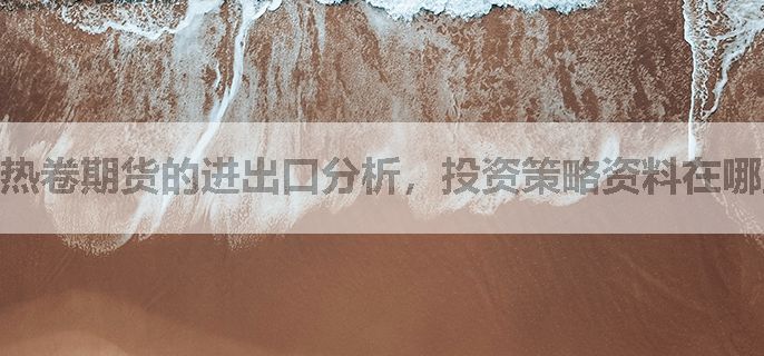 热卷期货的进出口分析，投资策略资料在哪里找？