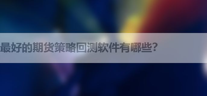 最好的期货策略回测软件有哪些？