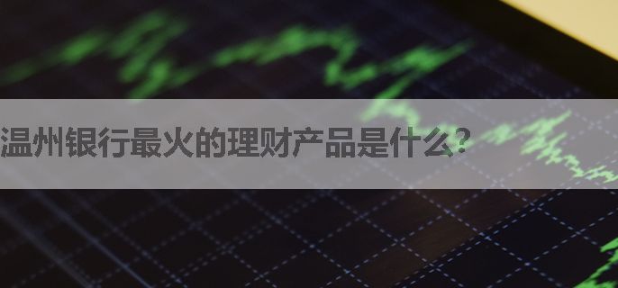 温州银行最火的理财产品是什么？