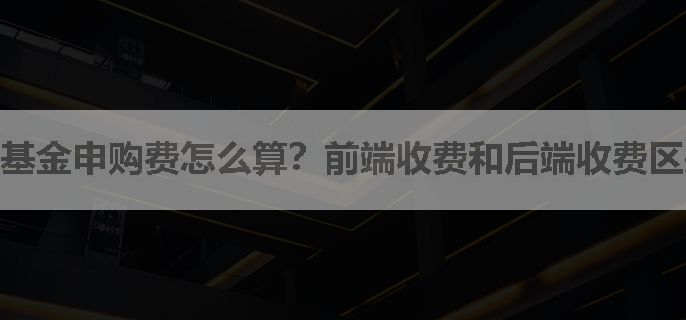 基金申购费怎么算？前端收费和后端收费区别